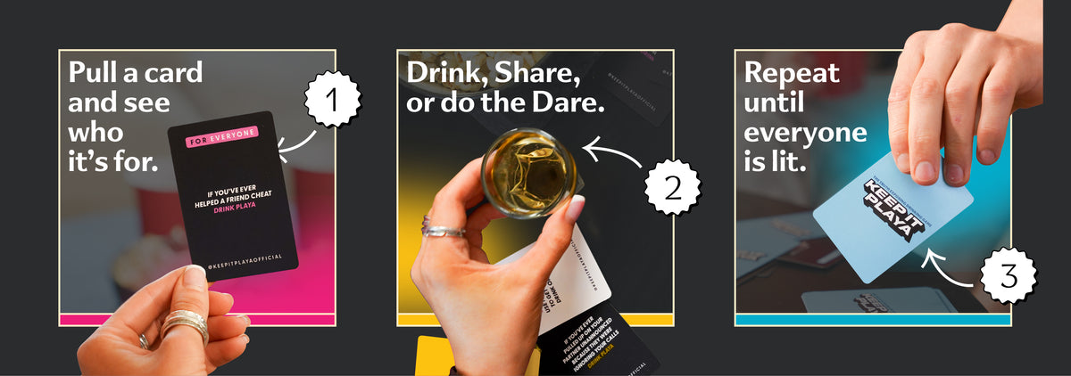 1 Pull a card and see who it's for. 2 Drink, share, or do the dare. 3 Repeat until everyone is lit.